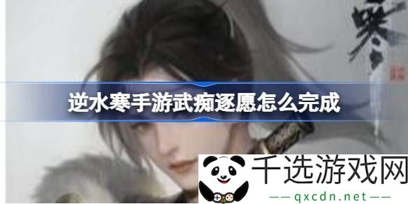 逆水寒手游武痴逐愿怎么完成-逆水寒手游武痴逐愿任务